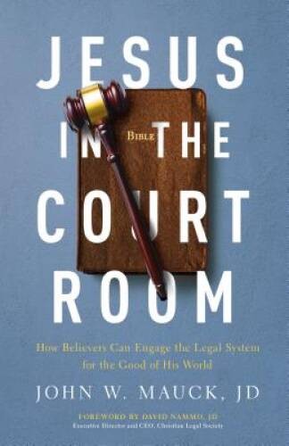 Jesus in the Courtroom: How Believers Can Engage the Legal System for the – GOOD