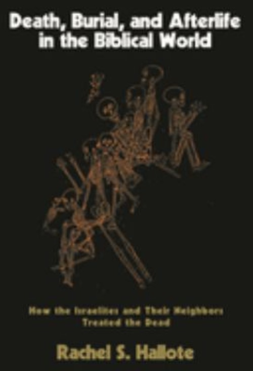 Death, Burial, and Afterlife in the Biblical World : How the Isra