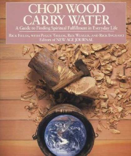 Chop Wood, Carry Water: A Guide to Finding Spiritual Fulfillment in Every – GOOD