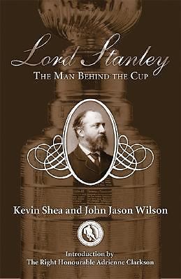 Lord Stanley: The Man Behind the Cup by Kevin Shea; John Jason Wilson