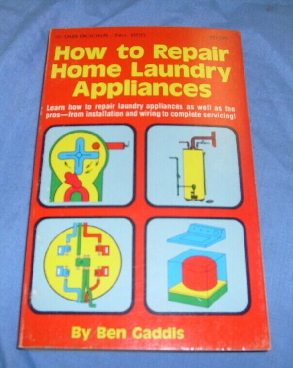 How To Repair Home Laundry Appliances By Ben Gaddis 1976 280 pages / REPAIR