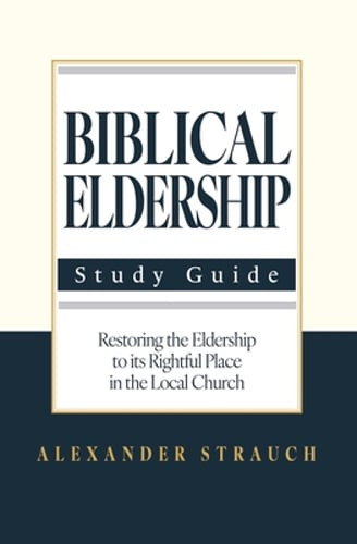 Biblical Eldership: Abridged by Alexander Strauch: New