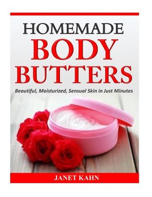 Homemade Body Butters : Beautiful, Moisturized, Sensual Skin in Just Minutes,…
