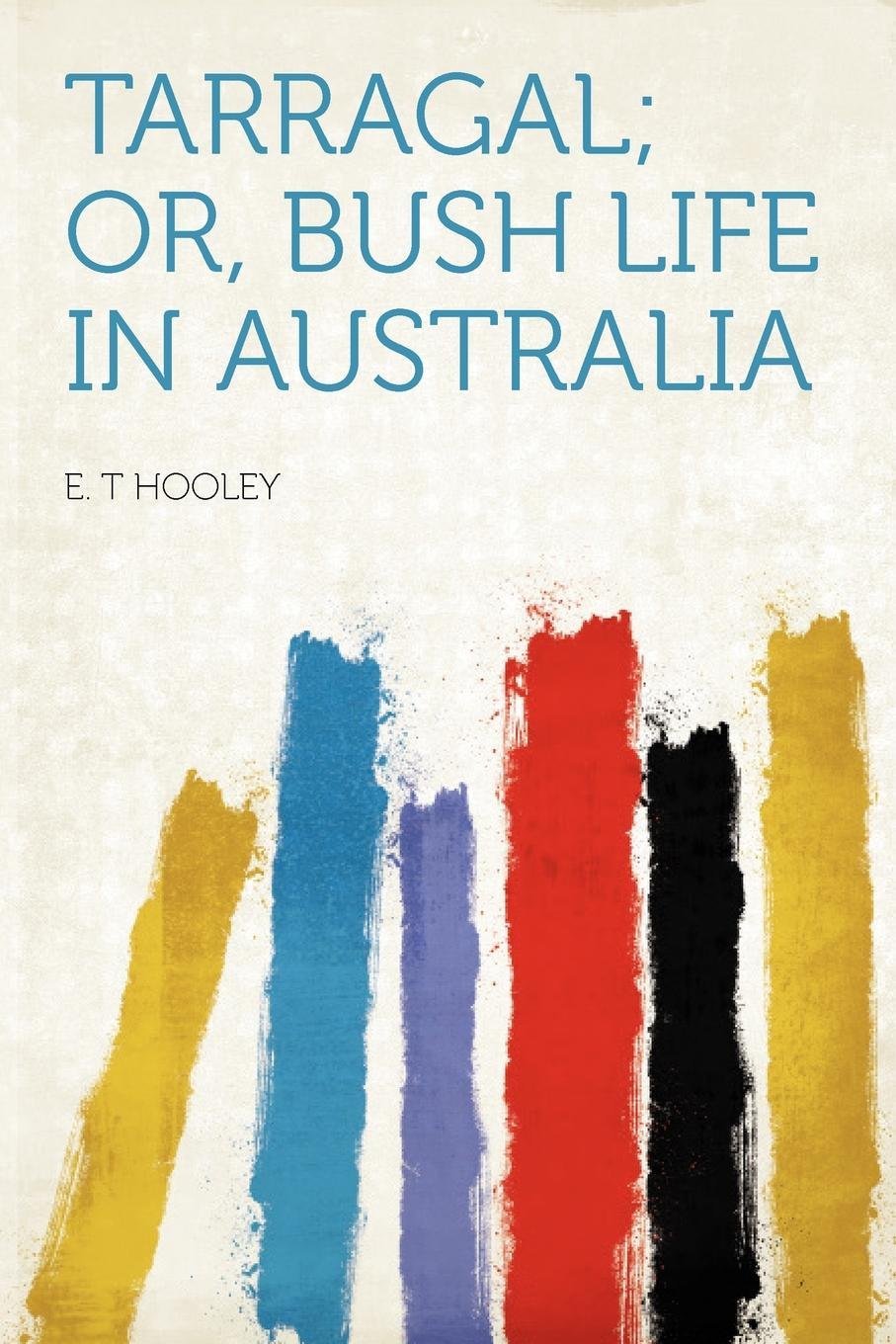 NEW Tarragal; or, Bush Life in Australi by E. T. Hooley 2012 Paperback BOOK #511