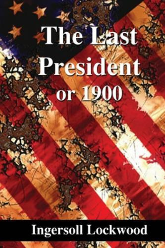 Last President : Or 1900 by Ingersoll Lockwood (2019, Trade Paperback)