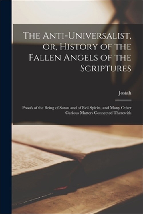 The Anti-universalist, or, History of the Fallen Angels of the Scriptures: Proof