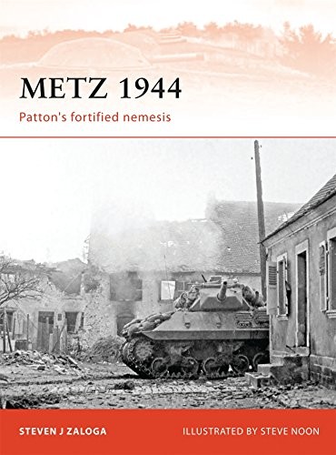 METZ 1944: PATTONS FORTIFIED NEMESIS (CAMPAIGN) By Steven J. Zaloga & Steve Noon