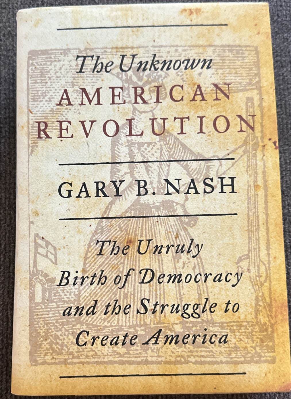The Unknown American Revolution: The Unruly Birth of Democracy…Gary B. Nash HC