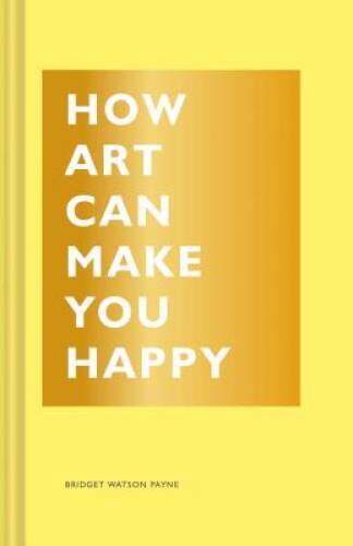 How Art Can Make You Happy – Hardcover By Payne, Bridget Watson – VERY GOOD
