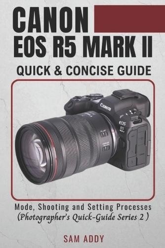 Sam Addy Canon EOS R5 MARK II- Quick & Concise Guide (Paperback) (UK IMPORT)