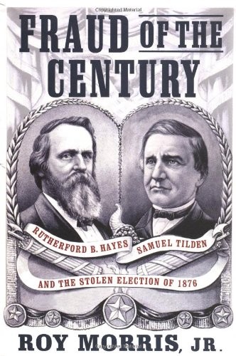 FRAUD OF THE CENTURY: RUTHERFORD B. HAYES, SAMUEL TILDEN, By Roy Morris *VG+*