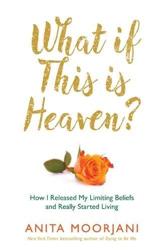 WHAT IF THIS IS HEAVEN: HOW I RELEASED MY LIMITING BELIEFS By Anita Moorjani