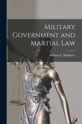 Military Government and Martial Law by William E Birkhimer: New