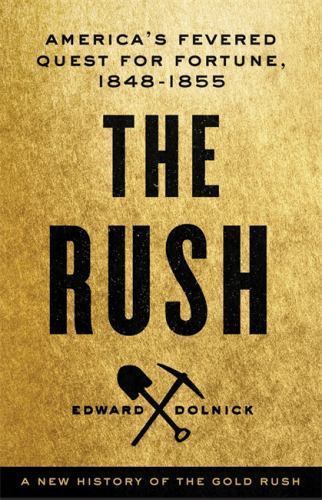 The Rush: America’s Fevered Quest for Fortune, 1848-1853 by Dolnick, Edward
