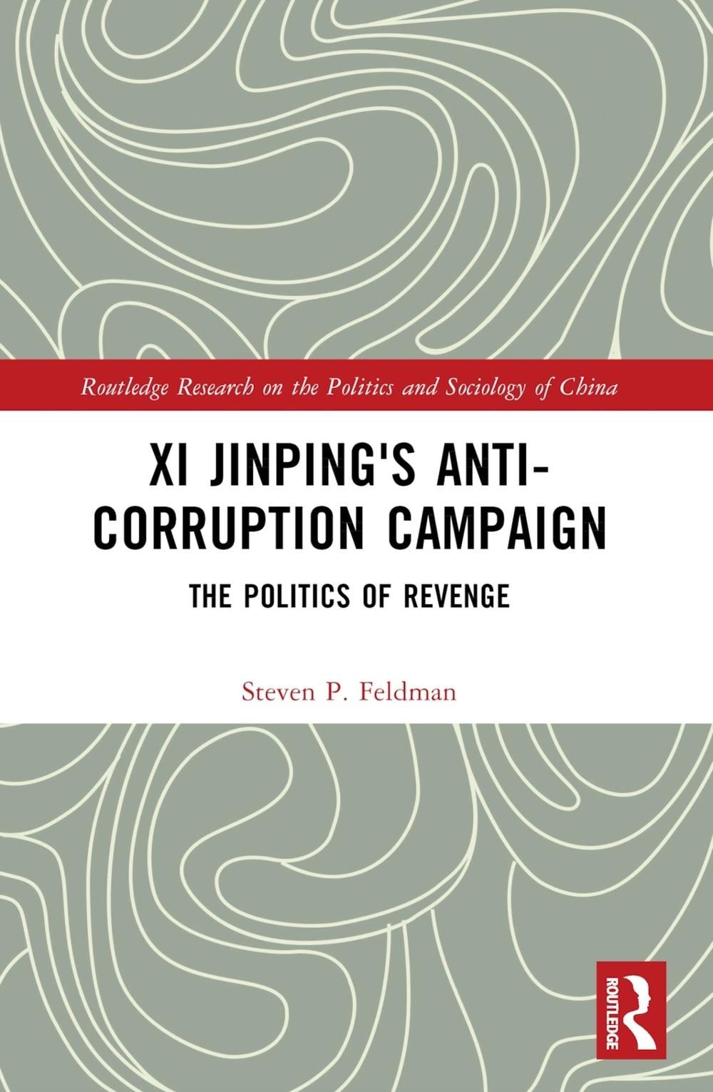 Xi Jinping’s Anticorruption Campaign: The Politics of Revenge by Steven P. Feldm