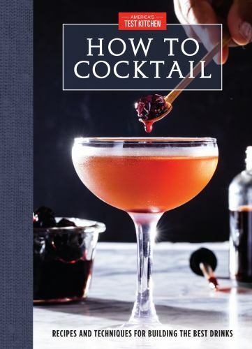 How to Cocktail: Recipes and Techniques for Building the Best Drinks by