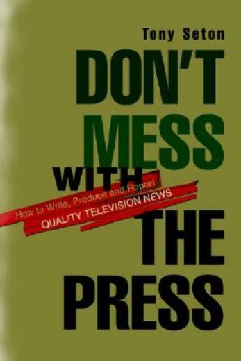 Don’t Mess With The Press: How To Write, Produce And Report Quality Televis…