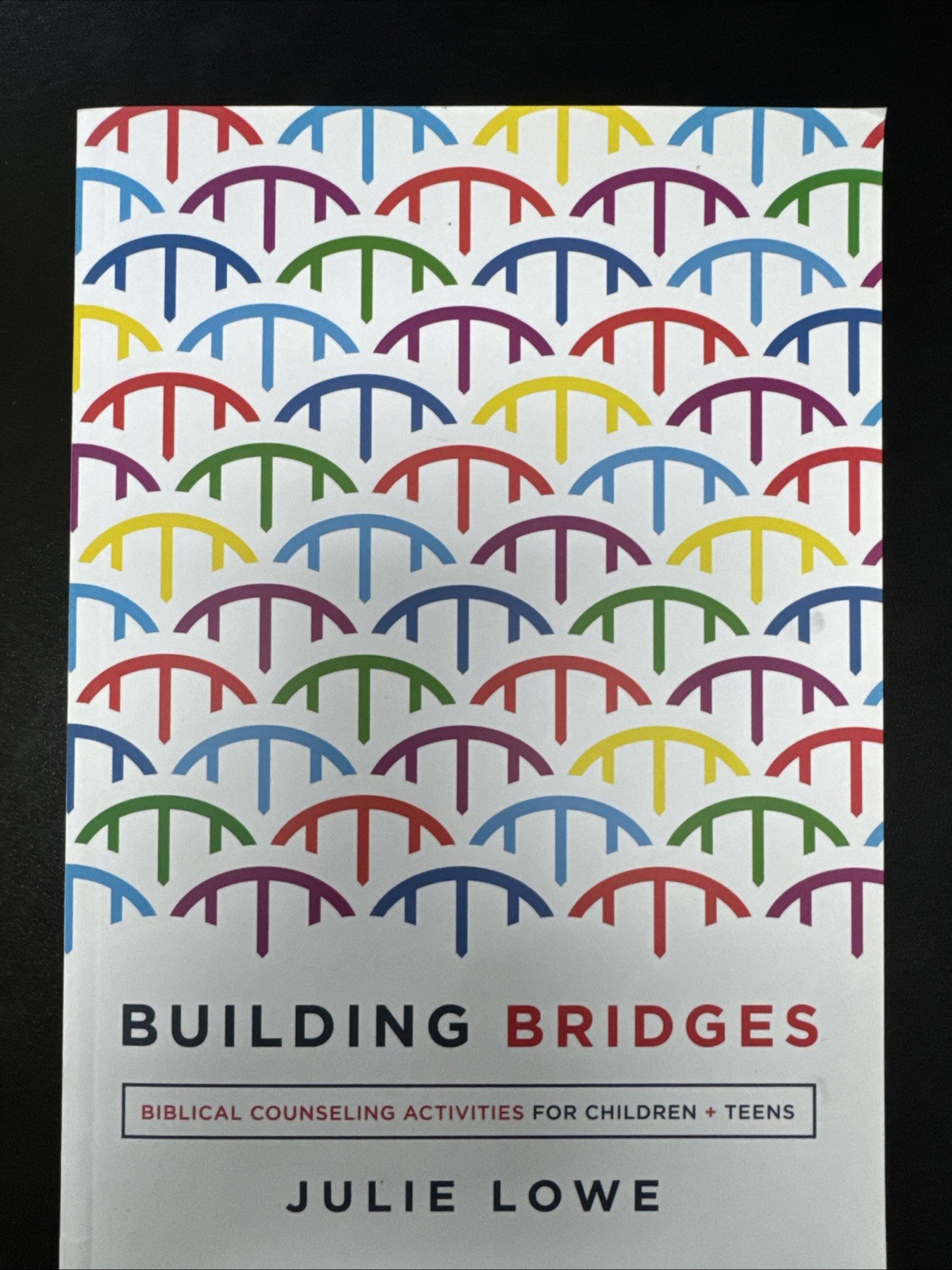 Building Bridges: Biblical Counseling Activities for Children + Teens Julie Lowe