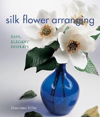 Silk Flower Arranging: Easy, Elegant Displays by Marcianne Miller