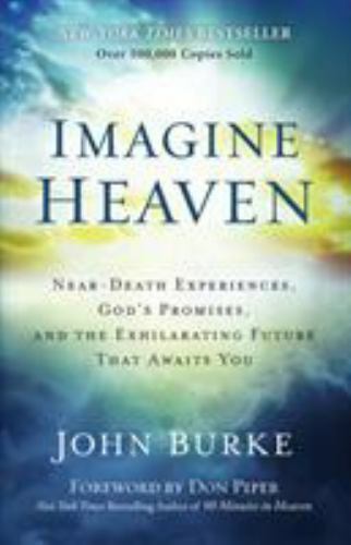 Imagine Heaven: Near-Death Experiences, God’s Promises, and the Exhilarating…