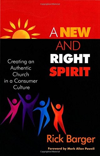 A NEW AND RIGHT SPIRIT: CREATING AN AUTHENTIC CHURCH IN A By Rick Barger *Mint*