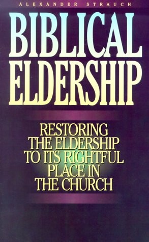 BIBLICAL ELDERSHIP: RESTORING THE ELDERSHIP TO ITS By Alexander Strauch **NEW**