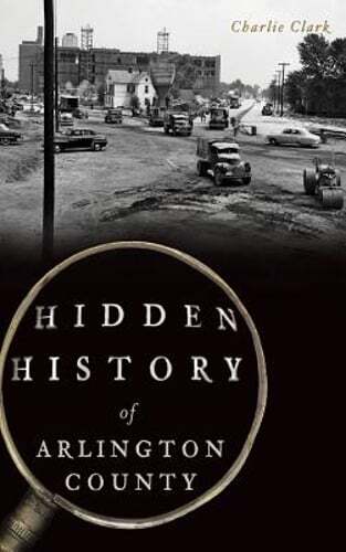 Hidden History of Arlington County by Charlie Clark: New