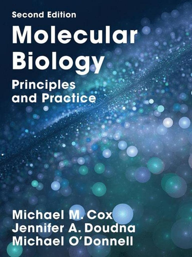 MOLECULAR BIOLOGY: PRINCIPLES AND PRACTICE 2nd Ed. Michael O’donnell Cox