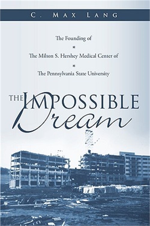 The Impossible Dream: The Founding of The Milton S. Hershey Medical Center of Th