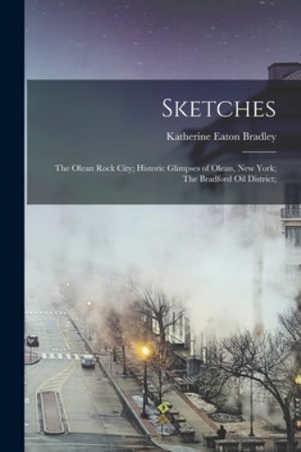 Sketches: The Olean Rock City; Historic Glimpses of Olean, New York; The Brad…