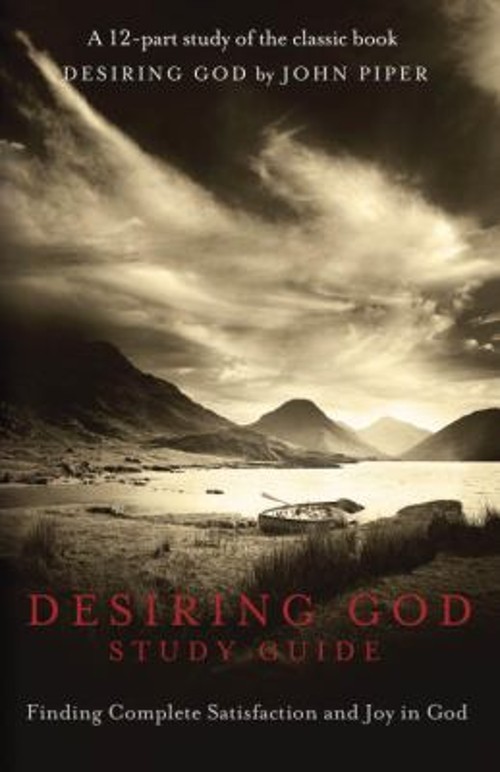 Desiring God Study Guide : Finding Complete Satisfaction and Joy