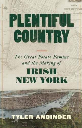 Plentiful Country: The Great Potato Famine and the Making of Irish New York: New