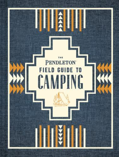The Pendleton Field Guide to Camping: (Outdoors Camping Book, Beginner Wilderne