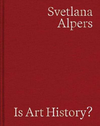 Is Art History?: Selected Writings by Svetlana Alpers: New