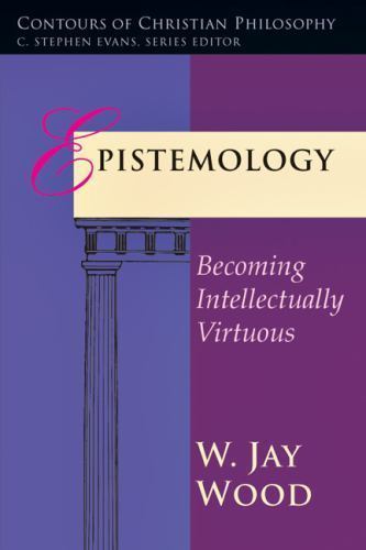 Epistemology: Becoming Intellectually Virtuous (Contours of Christian Philosophy