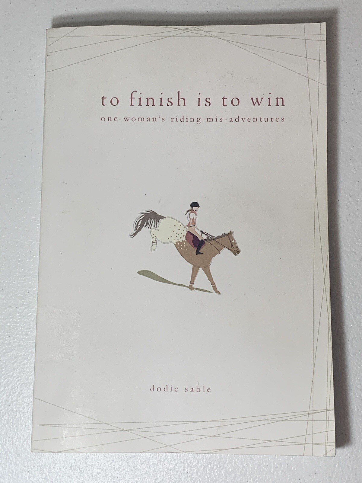 TO FINISH IS TO WIN: ONE WOMAN’S RIDING ADVENTURES By Dodie Sable