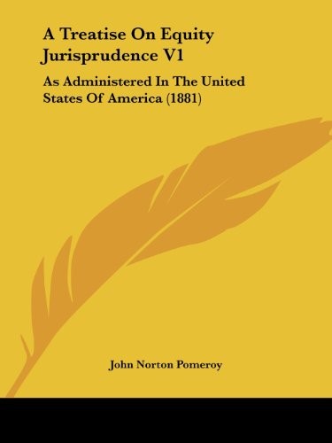 A TREATISE ON EQUITY JURISPRUDENCE V1: AS ADMINISTERED IN By John Norton Pomeroy