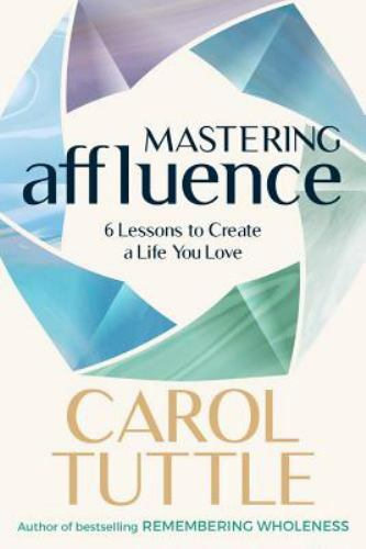 Mastering Affluence: 6 Lessons to Create a Life You Love by Tuttle, Carol