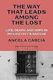 Way That Leads among the Lost : Life, Death, and Hope in Mexico City’s Anexos…