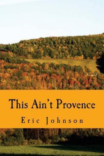 This Ain’t Provence: A Year Above the Cheddar Curtain by Johnson, Eric