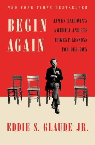 Begin Again : James Baldwin’s America and Its Urgent Lessons for Our Own by…