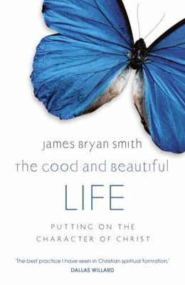Good and Beautiful Life: Putting on the Character of Christ by James Bryan Smith