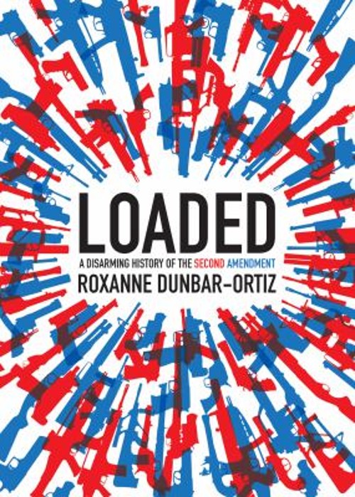 Loaded : A Disarming History of the Second Amendment Roxanne Dunb