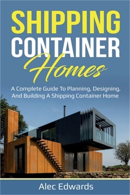 Shipping Container Homes: A Complete Guide to Planning, Designing, and Building