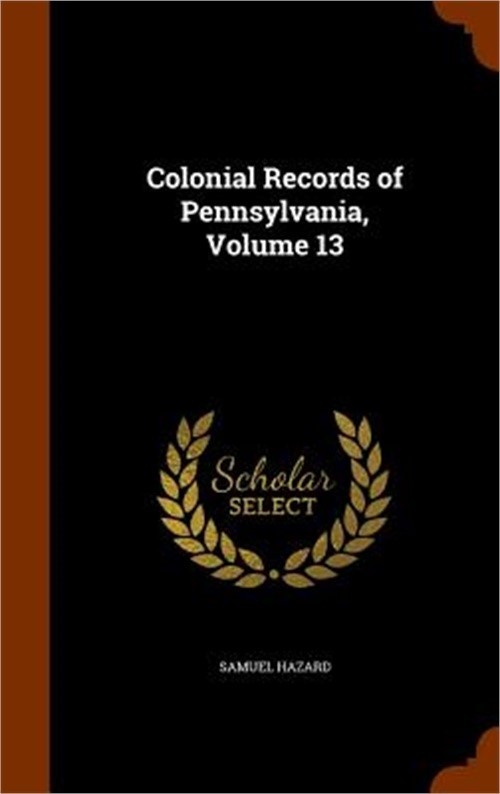 Colonial Records of Pennsylvania, Volume 13 (Hardback or Cased Book)