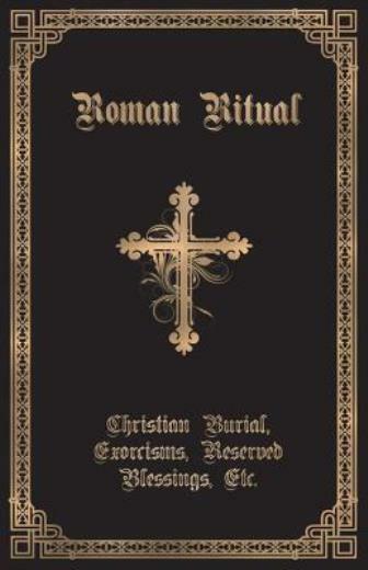 The Roman Ritual: Volume Ii: Christian Burial, Exorcisms, Reserved Blessing…