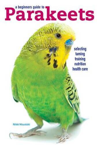 A Beginners Guide to Parakeets – Paperback By Nikki Moustaki – GOOD